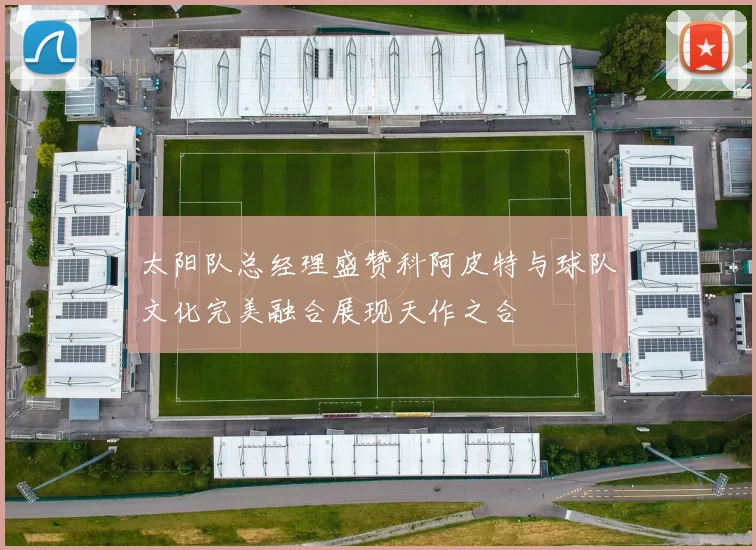 太阳队总经理盛赞科阿皮特与球队文化完美融合展现天作之合