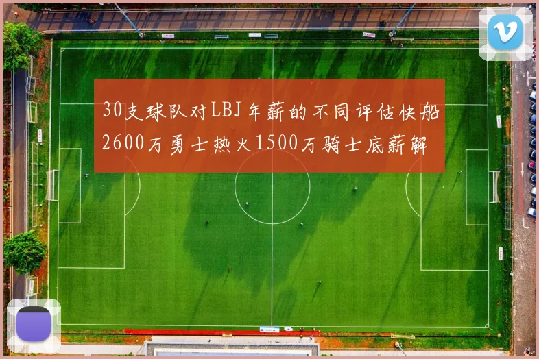30支球队对LBJ年薪的不同评估快船2600万勇士热火1500万骑士底薪解析