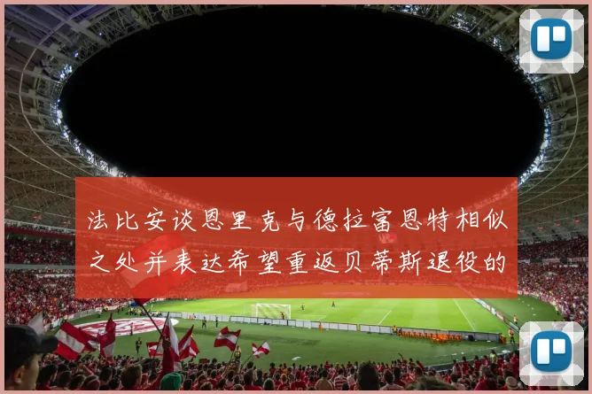 法比安谈恩里克与德拉富恩特相似之处并表达希望重返贝蒂斯退役的愿望
