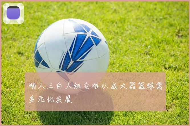 湖人三白人组合难以成大器篮球需多元化发展