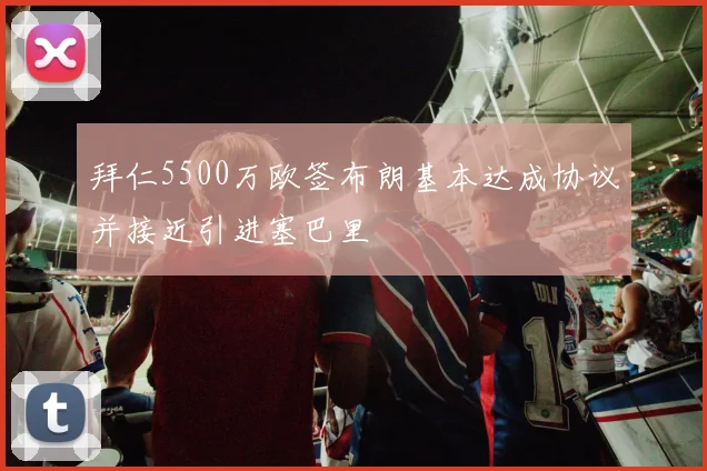 拜仁5500万欧签布朗基本达成协议并接近引进塞巴里
